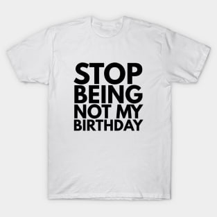 Stop Being Not My Birthday T-Shirt